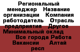 Региональный менеджер › Название организации ­ Компания-работодатель › Отрасль предприятия ­ Другое › Минимальный оклад ­ 40 000 - Все города Работа » Вакансии   . Алтай респ.